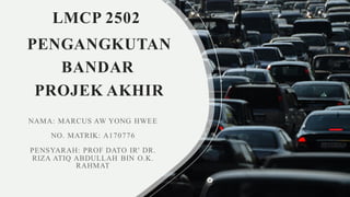 LMCP 2502
PENGANGKUTAN
BANDAR
PROJEK AKHIR
 