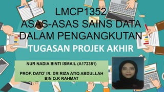 LMCP1352
ASAS-ASAS SAINS DATA
DALAM PENGANGKUTAN
TUGASAN PROJEK AKHIR
NUR NADIA BINTI ISMAIL (A172351)
PROF. DATO’ IR. DR RIZA ATIQ ABDULLAH
BIN O.K RAHMAT
 