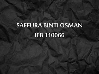 SAFFURA BINTI OSMAN
IEB 110066
 