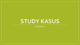 STUDY KASUS
KELOMPOK 3
 