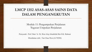 LMCP 1352 ASAS-ASAS SAINS DATA
DALAM PENGANGKUTAN
Pensyarah : Prof. Dato’ Ir. Dr. Riza Atiq Abudullah Bin O.K. Rahmat
Disediakan oleh : Tan Chau Wen (A170590)
Module 11: Pengumpukan Perjalanan
Tugasan Umpukan Perjalanan
 