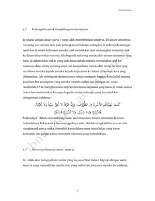 SLQ 3332 Usul Fiqh 2




4.2    Kadangkala untuk menghilangkan kesempitan .


Ia selaras dengan dasar syaria’t yang tidak membebankan umatnya. Di antara contohnya
melarang dari minum arak pada peringkat permulaaan sedangkan ia terkenal di kalangan
Arab dan di antara kebiasaan mereka ialah meletakkan atau menuangkan minuman arak
ke dalam bekas-bekas tertentu, lalu baginda melarang mereka dari minum minuman yang
harus di dalam bekas-bekas yang pada masa dahulu mereka menuangkan arak ke
dalamnya demi untuk menutup jalan dan menjauhkan mereka dari setiap perkara yang
membawa mereka kepada mereka kepada terjerumus ke dalam perkara-perkara yang
diharamkan, lalu sebahagian daripada para sahabat mengadu kepada Rasullullah tentang
kesulitan dan kesempitan yang mereka tempuhi akibat dari larangan ini, maka
rasullullah(SAW) mengharuskan mereka meminum minuman yang harus di dalam semua
bekas dan membataskan larangan kepada minum minuman yang memabukkan
sebagaimana sabdanya:

                             ُّ ُِ        َّ ِ ُ ِ ِ ُ ُ
         ,َُ ‫كنتَن هيتُكمَاألشربةَِفَالظُّروف،َوإِنَظرفاًَالَُيلَشيئاًَوالَُيرم‬
           ‫ُ ِّ ُه‬                                                          ُ ُ
                           ‫فاشربُواَفِيماَشئتُ َ,َوالَتشربُو َ َ ََرا‬
                               ِ
                             ً‫اَمسك‬ُ            ‫ِ م‬
Maksudnya: Dahulu aku melarang kamu dari meminum minum-minuman di dalam
bekas-bekas ( bekas arak ) dan sesungguhnya arak tidaklah menghalalkan sesuatu dan
mengharamkannya, maka minumlah kamu dalam mana-mana bekas yang kamu
kehendaki dan jangan kamu meminum minuman yang memabukkan.




4.3    Meraikan beransur-ansur syari’at


Ini tidak akan mengejutkan mereka yang disyaria’tkan hukum baginya dengan suatu
syari’at yang menyulitkan mereka atau yang meliarkan jiwa-jiwa mereka daripadanya.




                                          -6-
 