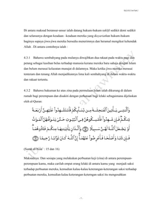 SLQ 3332 Usul Fiqh 2




Di antara maksud beransur-ansur ialah datang hukum-hukum taklifi sedikit demi sedikit
dan selarasnya dengan keadaan –keadaan mereka yang disyariatkan hukum-hukum
baginya supaya jiwa-jiwa mereka bersedia menerimnya dan beramal mengikut kehendak
Allah . Di antara contohnya ialah :


4.3.1 Bahawa sembahyang pada mulanya diwajibkan dua rakaat pada waktu pagi dan
petang sebagai kasihan belas terhadap manusia kerana mereka baru sahaja dengan Islam
dan belum merasai kelazatan munajat di dalamnya. Maka ketika jiwa mereka merasai
tenteram dan tenang Allah menjadikannya lima kali sembahyang di dalam waktu-waktu
dan rakaat tertentu.


4.3.2 Bahawa hukuman ke atas zina pada permulaan Islam ialah dikurung di dalam
rumah bagi perempuan dan disakiti dengan perkataan bagi lelaki sebagaimana dijelaskan
oleh al-Quran:




(Surah al-Nisa’ : 15 dan 16)

Maksudnya: Dan sesiapa yang melakukan perbuatan keji (zina) di antara perempuan-
perempuan kamu, maka carilah empat orang lelaki di antara kamu yang menjadi saksi
terhadap perbuatan mereka, kemudian kalau-kalau keterangan-keterangan saksi terhadap
perbuatan mereka, kemudian kalau keterangan-keterngan saksi itu mengesahkan




                                          -7-
 