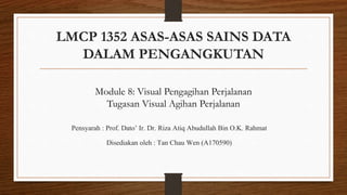 LMCP 1352 ASAS-ASAS SAINS DATA
DALAM PENGANGKUTAN
Pensyarah : Prof. Dato’ Ir. Dr. Riza Atiq Abudullah Bin O.K. Rahmat
Disediakan oleh : Tan Chau Wen (A170590)
Module 8: Visual Pengagihan Perjalanan
Tugasan Visual Agihan Perjalanan
 