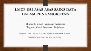 LMCP 1352 ASAS-ASAS SAINS DATA
DALAM PENGANGKUTAN
Pensyarah : Prof. Dato’ Ir. Dr. Riza Atiq Abudullah Bin O.K. Rahmat
Disediakan oleh : Tan Chau Wen (A170590)
Module 6: Visual Penjanaan Perjalanan
Tugasan Visual Penjanaan Perjalanan
 