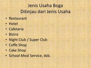 Jenis Usaha Boga
Ditinjau dari Jenis Usaha
• Restaurant
• Hotel
• Cafetaria
• Bistro
• Night Club / Super Club
• Coffe Shop
• Cake Shop
• School Meal Service, dsb.
 