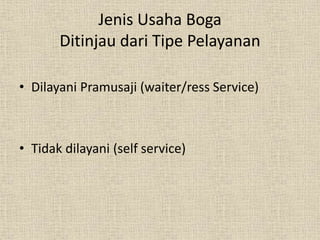 Jenis Usaha Boga
Ditinjau dari Tipe Pelayanan
• Dilayani Pramusaji (waiter/ress Service)
• Tidak dilayani (self service)
 