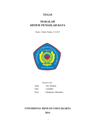 15
TUGAS
MAKALAH
SISTEM PENGOLAH DATA
Dosen : Farida Nuraini, S.T.,M.T
Disusun oleh :
Nama : Anis Sholekha
NIM : 14240008
Prodi : Manajemen Informatika
UNIVERSITAS RESPATI YOGYAKARTA
2014
i
 