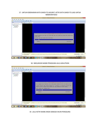 17. UNTUK KEBENARAN KATA SANDI ITU AKURAT, KETIK KATA SANDI ITU LAGI UNTUK 
MEMVERIFIKASI 
18. MASUKKAN NAMA PENGGUNA LALU LANJUTKAN 
19. LALU KETIK NAMA ANDA SEBAGAI AKUN PENGGUNA 
 