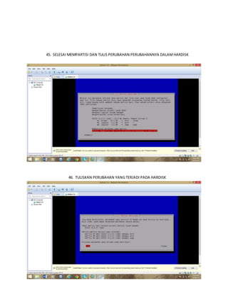 45. SELESAI MEMPARTISI DAN TULIS PERUBAHAN PERUBAHANNYA DALAM HARDISK 
46. TULISKAN PERUBAHAN YANG TERJADI PADA HARDISK 
 