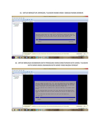 15. UNTUK MENGATUR JARINGAN, TULISKAN NAMA ANDA SEBAGAI NAMA DOMAIN 
16. UNTUK MENJAGA KEAMANAN DATA PENGGUNA HARUS DIBUTUHKAN KATA SANDI, TULISKAN 
KATA SANDI ANDA USAHAKAN KATA SANDI YANG MUDAH DIINGAT 
 