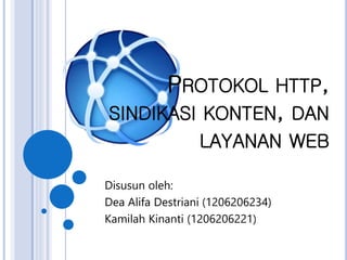 PROTOKOL HTTP,
SINDIKASI KONTEN, DAN
LAYANAN WEB
Disusun oleh:
Dea Alifa Destriani (1206206234)
Kamilah Kinanti (1206206221)
 