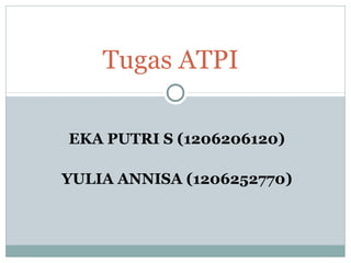 EKA PUTRI S (1206206120)
YULIA ANNISA (1206252770)
Tugas ATPI
 