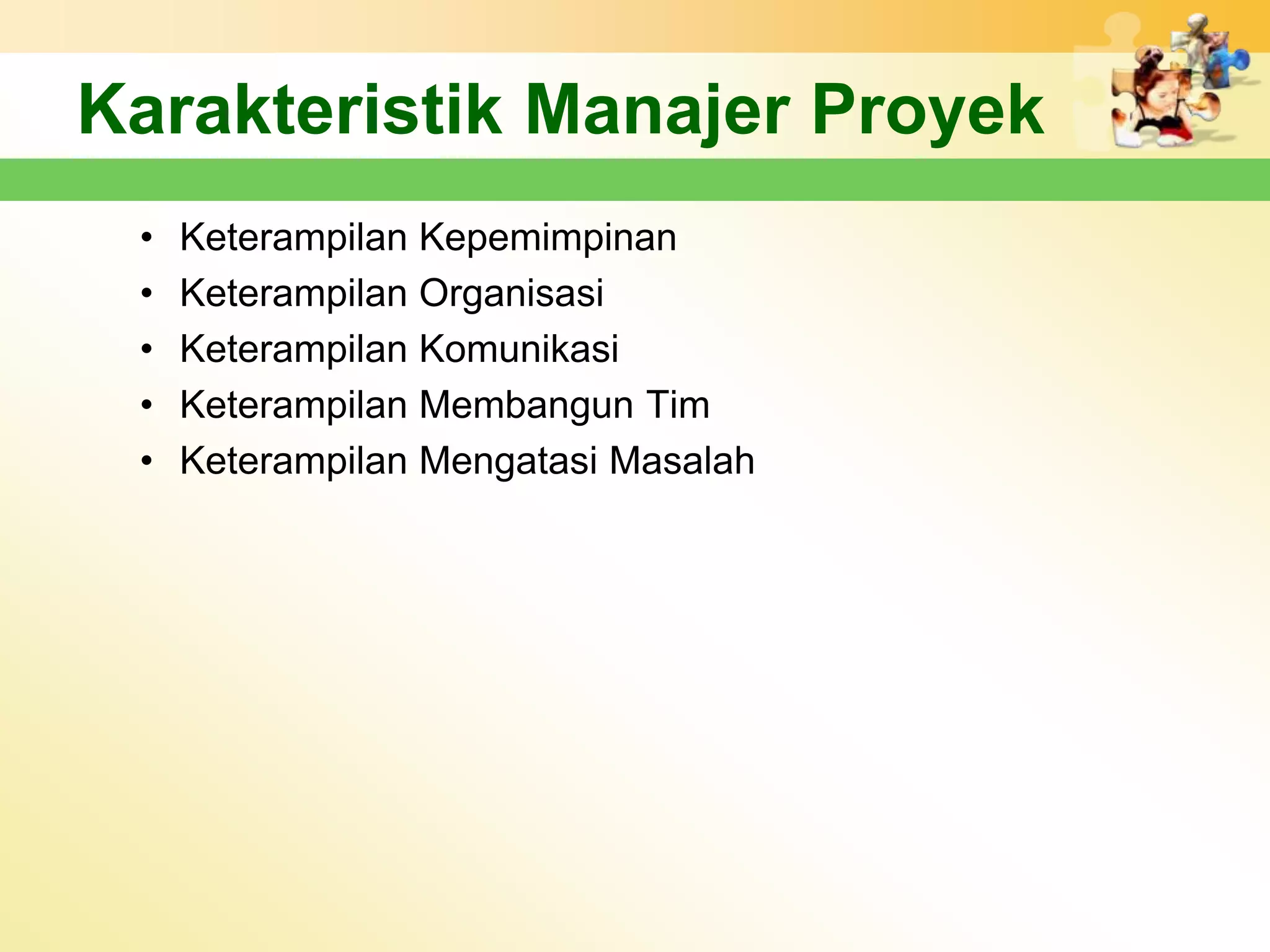 Karakteristik Manajer Proyek
 •   Keterampilan Kepemimpinan
 •   Keterampilan Organisasi
 •   Keterampilan Komunikasi
 •   Keterampilan Membangun Tim
 •   Keterampilan Mengatasi Masalah
 