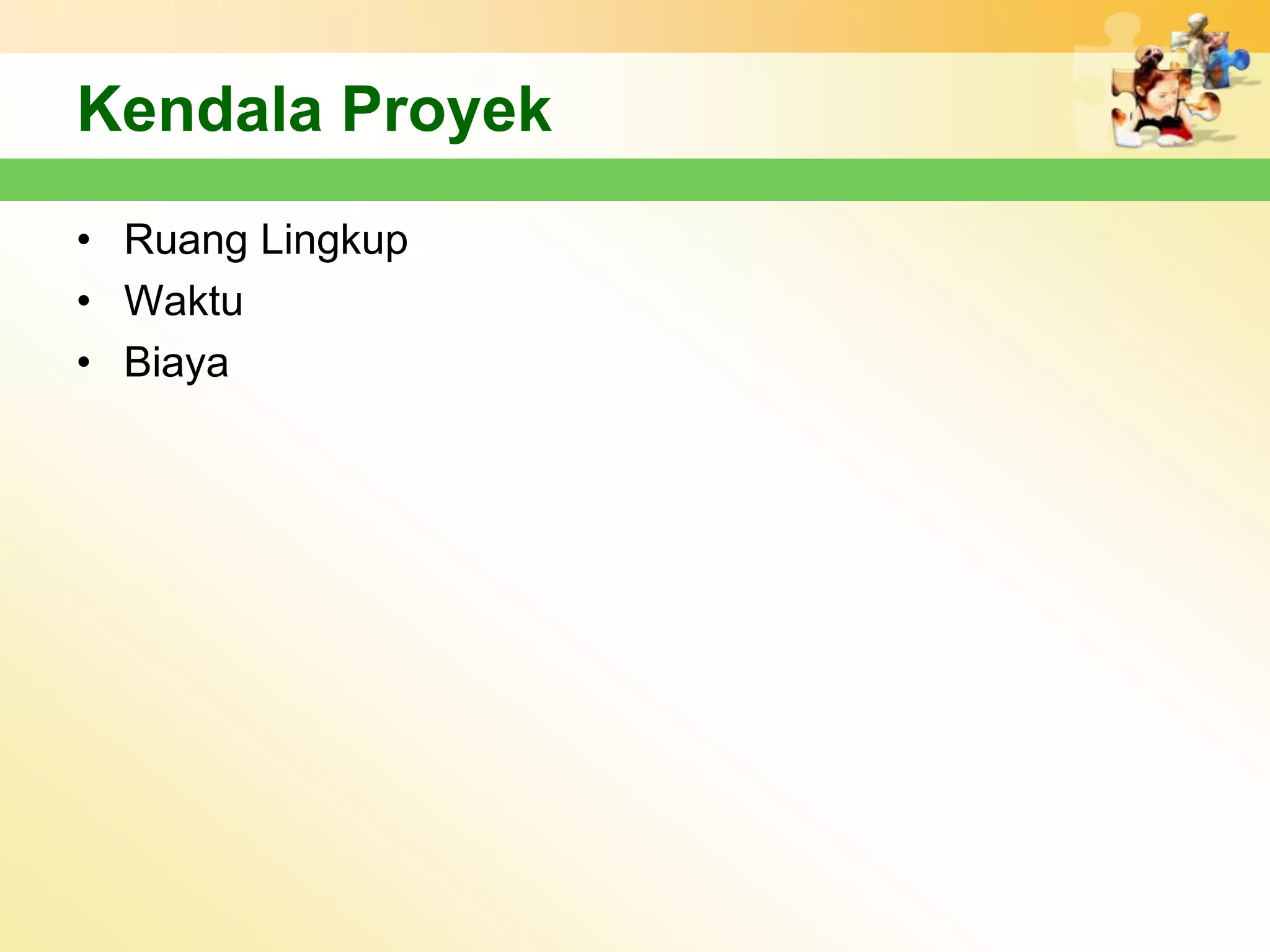 Kendala Proyek
• Ruang Lingkup
• Waktu
• Biaya
 