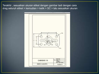 Terakhir , sesuaikan ukuran etiket dengan gambar tadi dengan cara
drag seluruh etiket > kemudian > ketik > SC > lalu sesuaikan ukuran
 