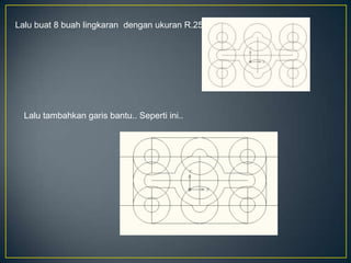 Lalu buat 8 buah lingkaran dengan ukuran R.25
Lalu tambahkan garis bantu.. Seperti ini..
 