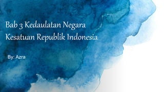 Bab 3 Kedaulatan Negara
Kesatuan Republik Indonesia
By: Azra
 