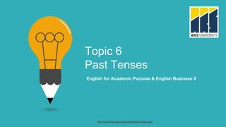 Topic 6
Past Tenses
English for Academic Purpose & English Business II
http://www.free-powerpoint-templates-design.com
 