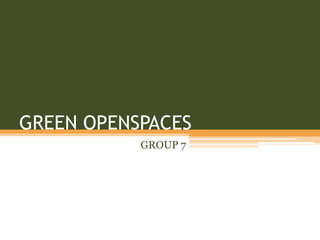 GREEN OPENSPACES
           GROUP 7
 