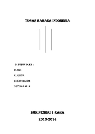 TUGAS BAHASA INDONESIA

DI SUSUN OLEH :
INANG
KURSINA
RESTU HASIM
SRY NATALIA

SMK NEGERI 1 RAHA
2013-2014

 