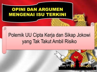 OPINI DAN ARGUMEN
MENGENAI ISU TERKINI
Polemik UU Cipta Kerja dan Sikap Jokowi
yang Tak Takut Ambil Risiko
 