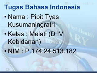 Tugas Bahasa Indonesia
• Nama : Pipit Tyas
Kusumaningratri
• Kelas : Melati (D IV
Kebidanan)
• NIM : P.174.24.513.182

 