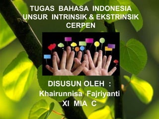 TUGAS BAHASA INDONESIA 
UNSUR INTRINSIK & EKSTRINSIK 
CERPEN 
DISUSUN OLEH : 
Khairunnisa Fajriyanti 
XI MIA C 
 