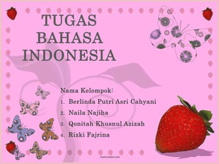 TUGAS
  BAHASA
INDONESIA

   Nama Kelompok:
   1.   Berlinda Putri Asri Cahyani
   2.   Naila Najiha
   3.   Qonitah Khusnul Azizah
   4.   Rizki Fajrina
 