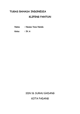 TUGAS BAHASA INDONESIA
KLIPING PANTUN
Nama : Nazwa Yesa Nanda
Kelas : IV.A
SDN 16 SURAU GADANG
KOTA PADANG
 