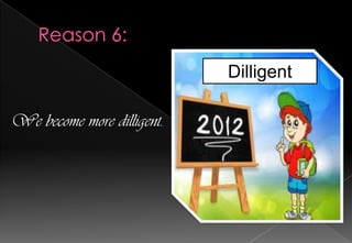 Dilligent
We become more dilligent.

 