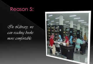 In Library, we
can reading books
more comfortable.

 