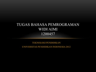 TEKNOLOGI PENDIDIKAN
UNIVERSITAS PENDIDIKAN INDONESIA 2012
TUGAS BAHASA PEMROGRAMAN
WIDI AIMI
1200457
 