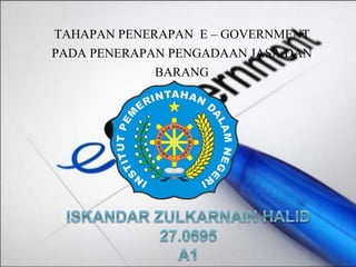 TAHAPAN PENERAPAN E – GOVERNMENT
PADA PENERAPAN PENGADAAN JASA DAN
BARANG
 