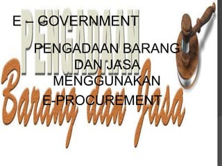 E – GOVERNMENT
PENGADAAN BARANG
DAN JASA
MENGGUNAKAN
E-PROCUREMENT
 