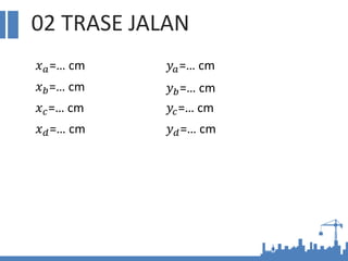 02 TRASE JALAN
𝑥𝑎=… cm
𝑥𝑏=… cm
𝑥𝑐=… cm
𝑥𝑑=… cm
𝑦𝑎=… cm
𝑦𝑏=… cm
𝑦𝑐=… cm
𝑦𝑑=… cm
 