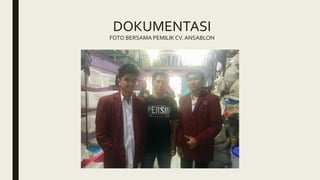DOKUMENTASI
FOTO BERSAMA PEMILIKCV. ANSABLON
 