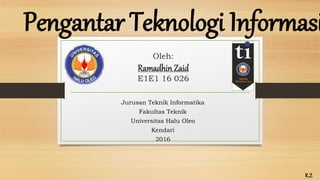 Oleh:
Ramadhin Zaid
E1E1 16 026
Jurusan Teknik Informatika
Fakultas Teknik
Universitas Halu Oleo
Kendari
2016
Pengantar Teknologi Informasi
R.Z
 