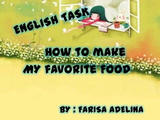 How to make
MY favorIte FOOD


     BY : FARISA ADELINA
 