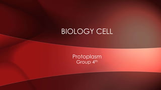 Protoplasm
Group 4th
BIOLOGY CELL
 