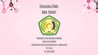 EkstraksiDNA:
DNATOMAT
PROGRAMSTUDISARJANAFARMASI
FAKULTASFARMASI
UNIVERSITASMUSLIMNUSANTARAAL-WASHLIYAH
MEDAN
TA.2022/2023
 
