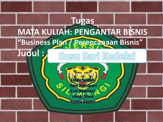 Tugas
MATA KULIAH: PENGANTAR BISNIS
“Business Plan / Perencanaan Bisnis”
Judul :
Disusun oleh:
 