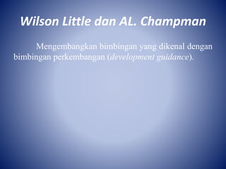 Wilson Little dan AL. Champman
Mengembangkan bimbingan yang dikenal dengan
bimbingan perkembangan (development guidance).
 