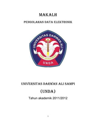 MAKALH
 PENGOLAHAN DATA ELEKTRONIK




UNIVERSITAS DARWAN ALI SAMPI

          (UNDA)
   Tahun akademik 2011/2012




              1
 
