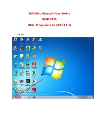 TUTORIAL Microsoft Visual FoxPro
BASIS DATA
Oleh : M.Syamsul hadi (SKA 13 A-1)
1. Klik Start.

 