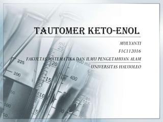 TAUTOMER KETO-ENOL
MULYANTI
F1C112016
FAKULTAS MATEMATIKA DAN ILMU PENGETAHUAN ALAM
UNIVERSITAS HALUOLEO
 