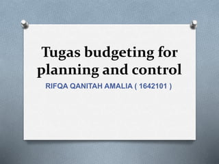 Tugas budgeting for
planning and control
RIFQA QANITAH AMALIA ( 1642101 )
 