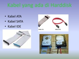 Kabel yang ada di Harddisk
• Kabel ATA
• Kabel SATA
• Kabel IDE
 