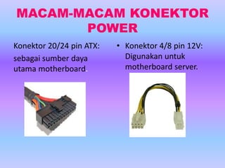 MACAM-MACAM KONEKTOR
POWER
Konektor 20/24 pin ATX:
sebagai sumber daya
utama motherboard.
• Konektor 4/8 pin 12V:
Digunakan untuk
motherboard server.
 