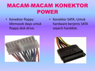 MACAM-MACAM KONEKTOR
POWER
• Konektor floppy:
Memasok daya untuk
floppy disk drive.
• Konektor SATA: Untuk
hardware berjenis SATA
seperti harddisk.
 